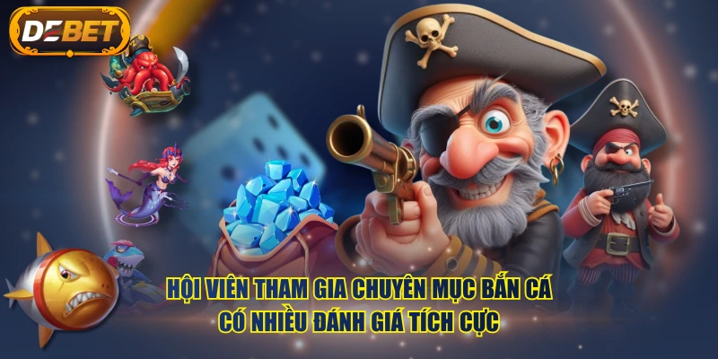 Hội viên tham gia chuyên mục Bắn Cá có nhiều đánh giá tích cực