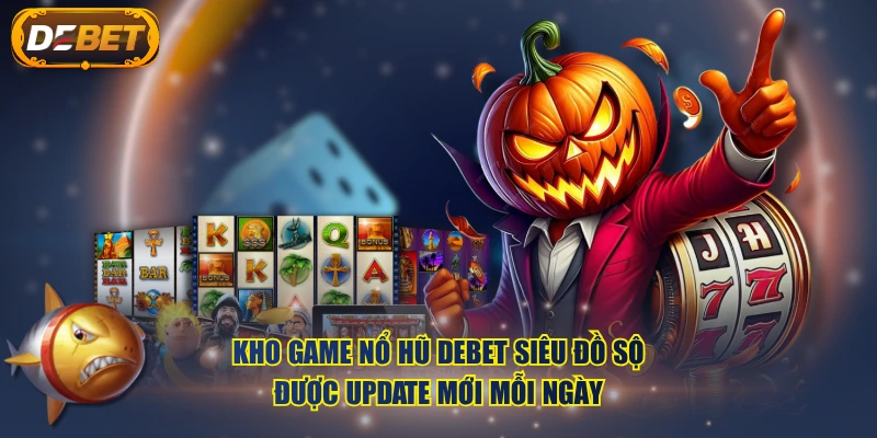 Kho game Nổ Hũ DEBET siêu đồ sộ, được update mới mỗi ngày