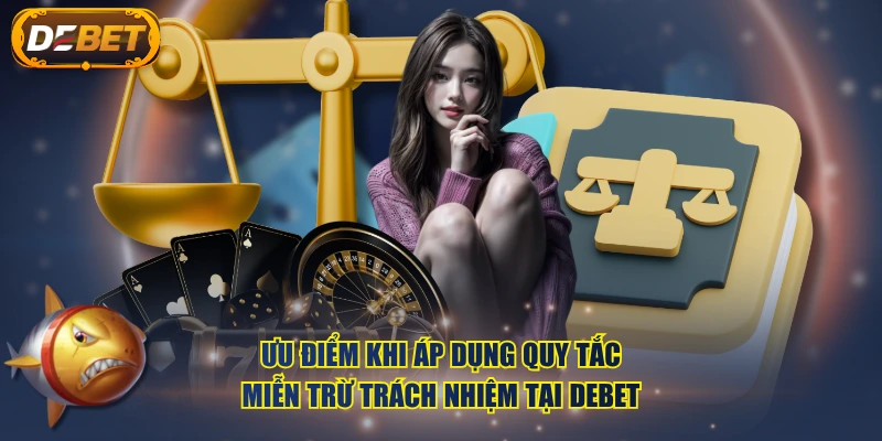 Ưu điểm khi áp dụng quy tắc miễn trừ trách nhiệm tại DEBET